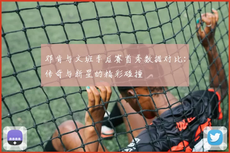 邓肯与文班季后赛首秀数据对比：传奇与新星的精彩碰撞
