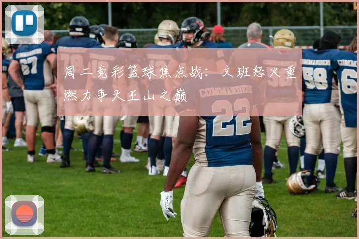 周二竞彩篮球焦点战：文班怒火重燃力争天王山之巅