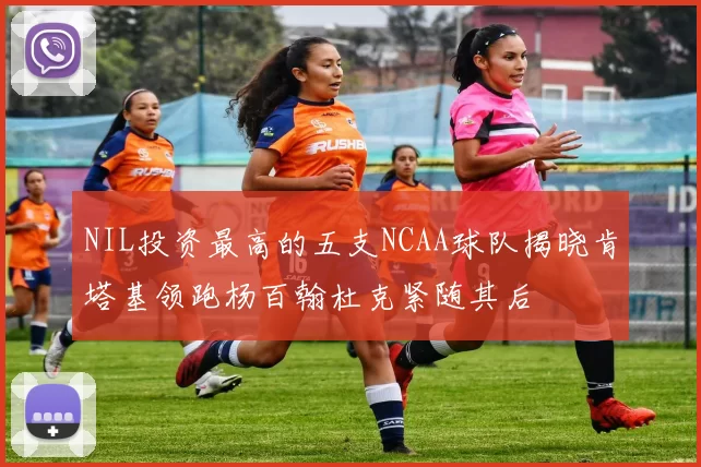NIL投资最高的五支NCAA球队揭晓肯塔基领跑杨百翰杜克紧随其后