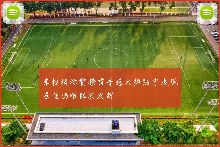 弗拉格称赞穆雷手感火热防守表现虽佳仍难阻其发挥