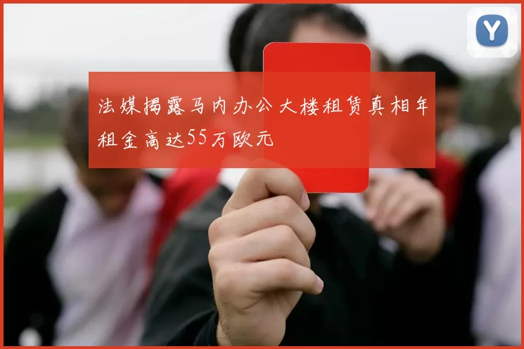 法媒揭露马内办公大楼租赁真相年租金高达55万欧元