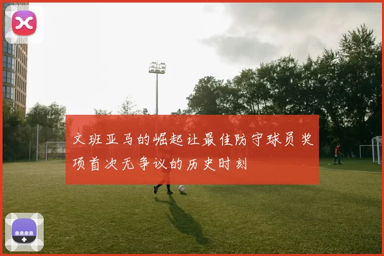 文班亚马的崛起让最佳防守球员奖项首次无争议的历史时刻