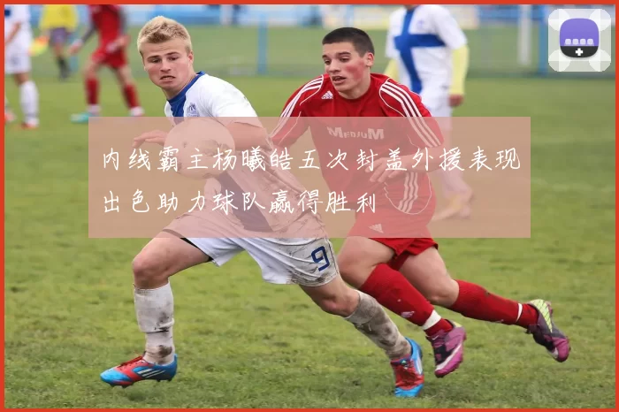 内线霸主杨曦皓五次封盖外援表现出色助力球队赢得胜利