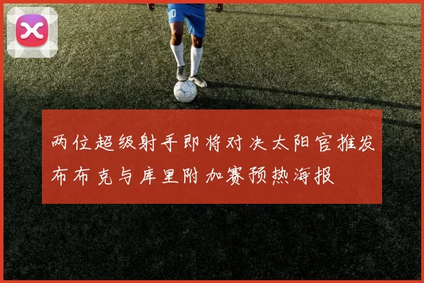 两位超级射手即将对决太阳官推发布布克与库里附加赛预热海报