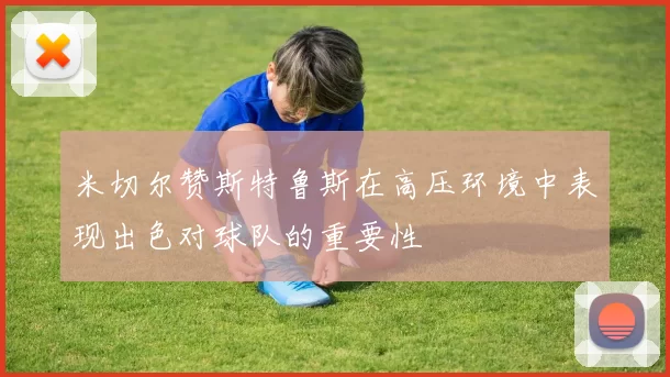米切尔赞斯特鲁斯在高压环境中表现出色对球队的重要性